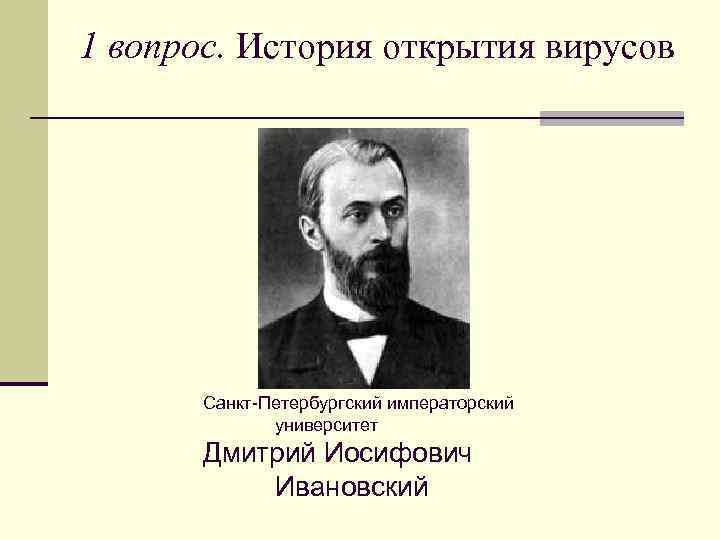 1 вопрос. История открытия вирусов Санкт-Петербургский императорский университет Дмитрий Иосифович Ивановский 