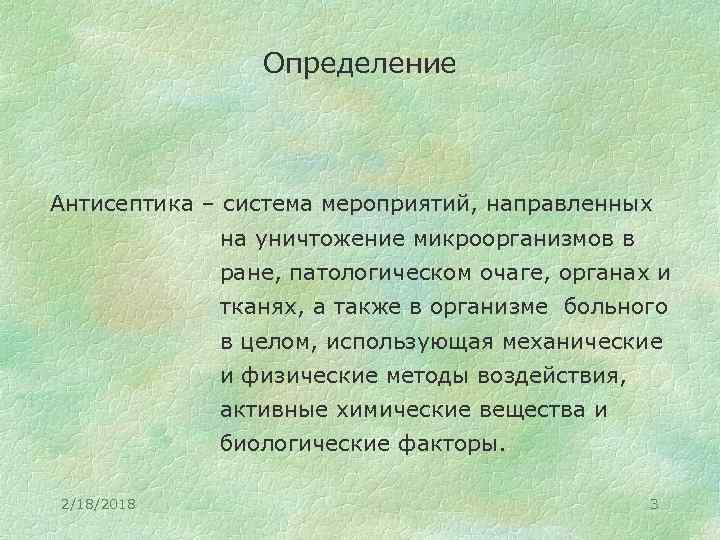 Определение Антисептика – система мероприятий, направленных на уничтожение микроорганизмов в ране, патологическом очаге, органах