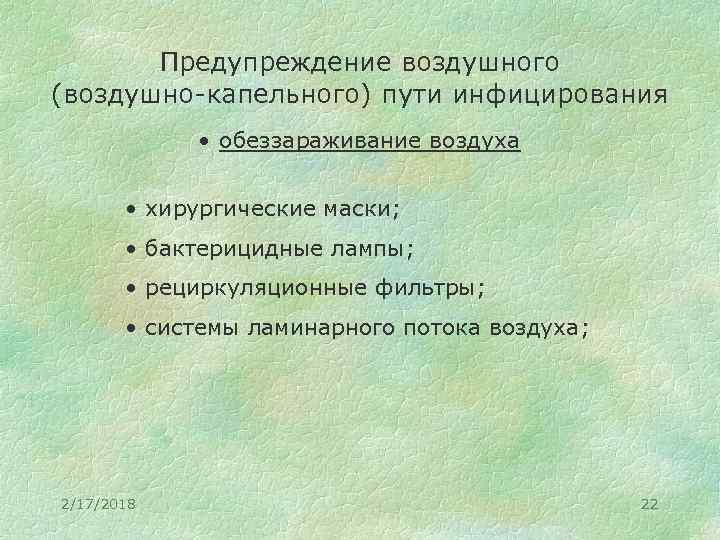 Предупреждение воздушного (воздушно-капельного) пути инфицирования • обеззараживание воздуха • хирургические маски; • бактерицидные лампы;