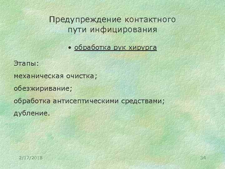Предупреждение контактного пути инфицирования • обработка рук хирурга Этапы: механическая очистка; обезжиривание; обработка антисептическими