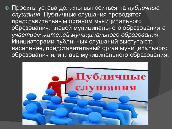  Проекты устава должны выноситься на публичные слушания. Публичные слушания проводятся представительным органом муниципального