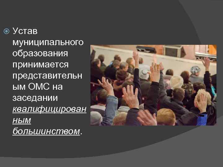  Устав муниципального образования принимается представительн ым ОМС на заседании квалифицирован ным большинством. 