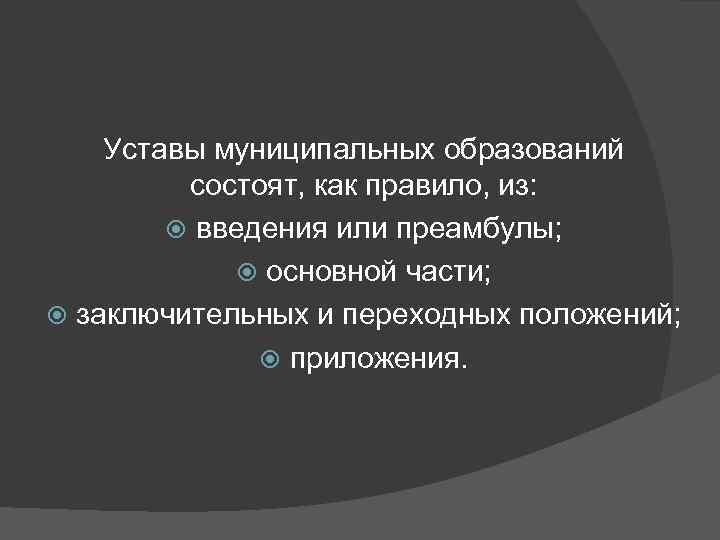 Уставы муниципальных образований состоят, как правило, из: введения или преамбулы; основной части; заключительных и