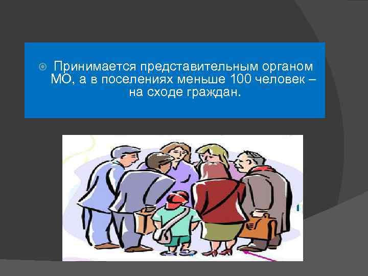  Принимается представительным органом МО, а в поселениях меньше 100 человек – на сходе