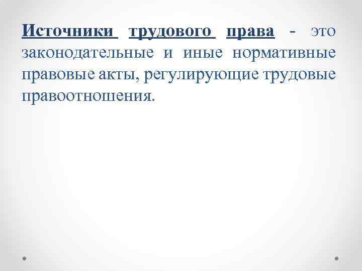 Источники трудового права это законодательные и иные нормативные правовые акты, регулирующие трудовые правоотношения. 