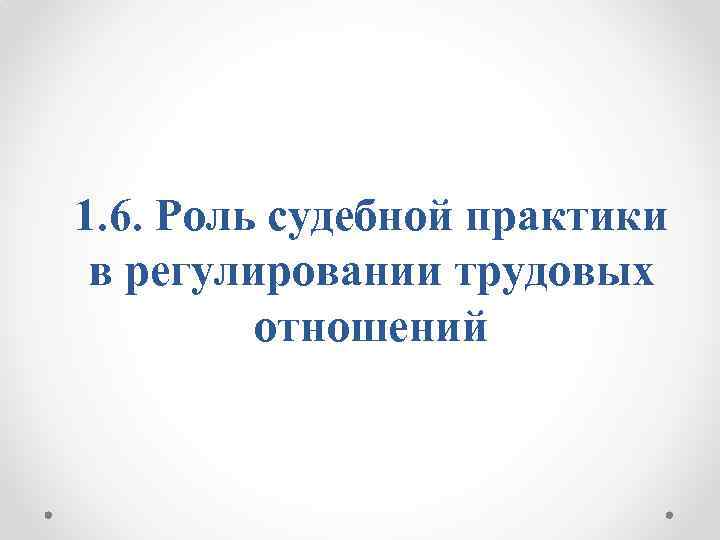 1. 6. Роль судебной практики в регулировании трудовых отношений 