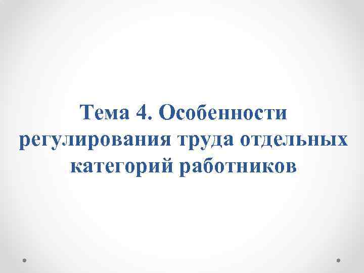 Тема 4. Особенности регулирования труда отдельных категорий работников 