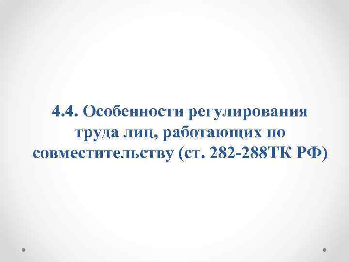 4. 4. Особенности регулирования труда лиц, работающих по совместительству (ст. 282 -288 ТК РФ)