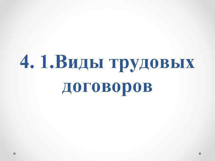 4. 1. Виды трудовых договоров 