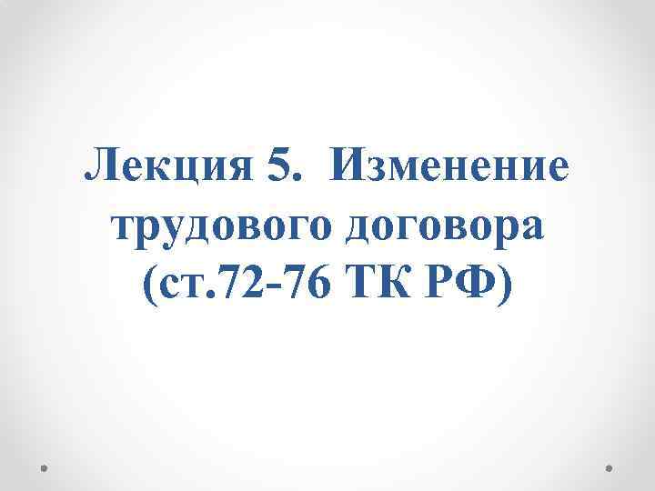 Лекция 5. Изменение трудового договора (ст. 72 76 ТК РФ) 