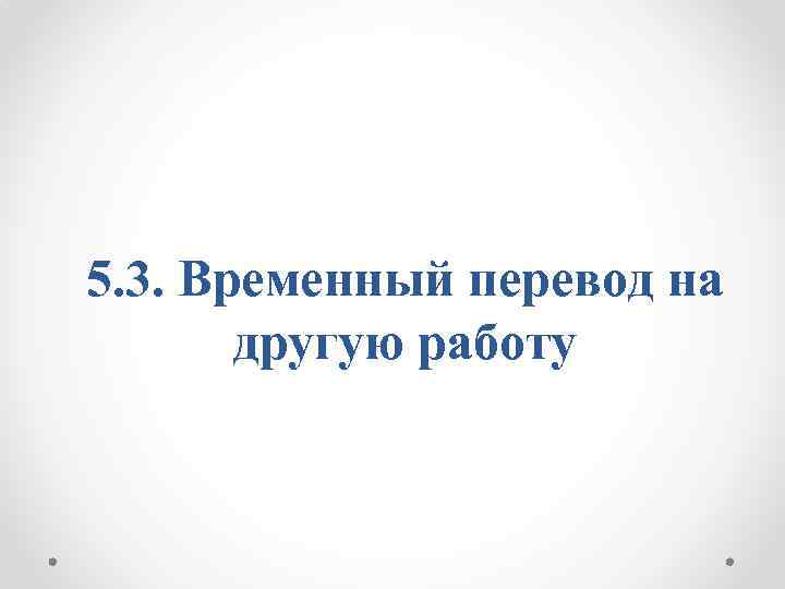 5. 3. Временный перевод на другую работу 