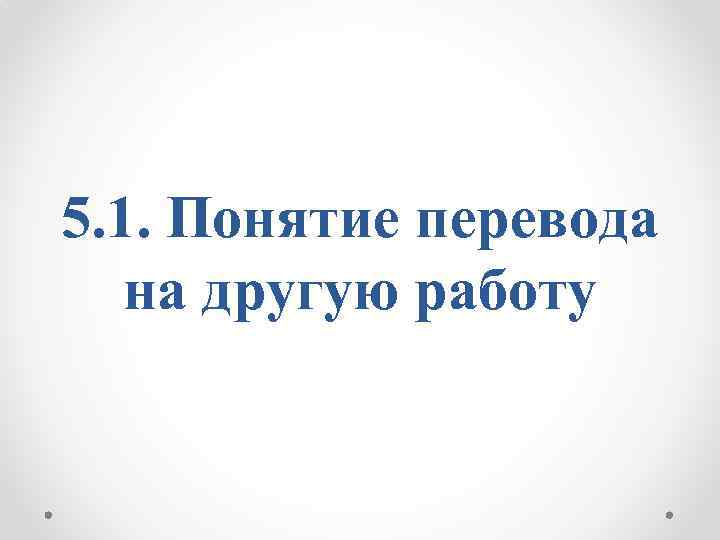 5. 1. Понятие перевода на другую работу 
