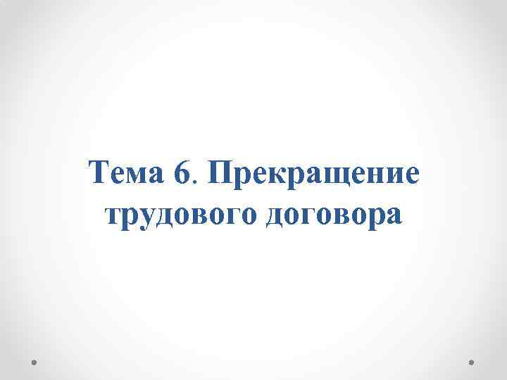Тема 6. Прекращение трудового договора 