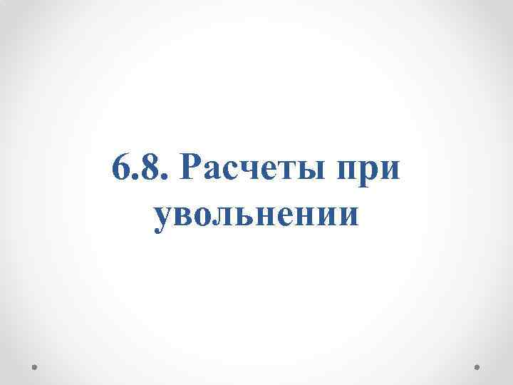 6. 8. Расчеты при увольнении 