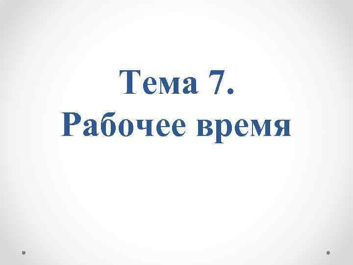 Тема 7. Рабочее время 