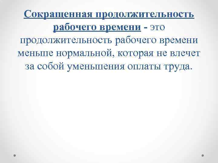 Сокращенная продолжительность рабочего времени - это продолжительность рабочего времени меньше нормальной, которая не влечет