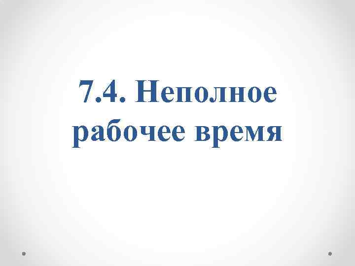 7. 4. Неполное рабочее время 