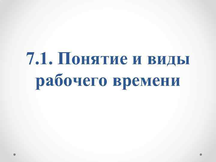 7. 1. Понятие и виды рабочего времени 