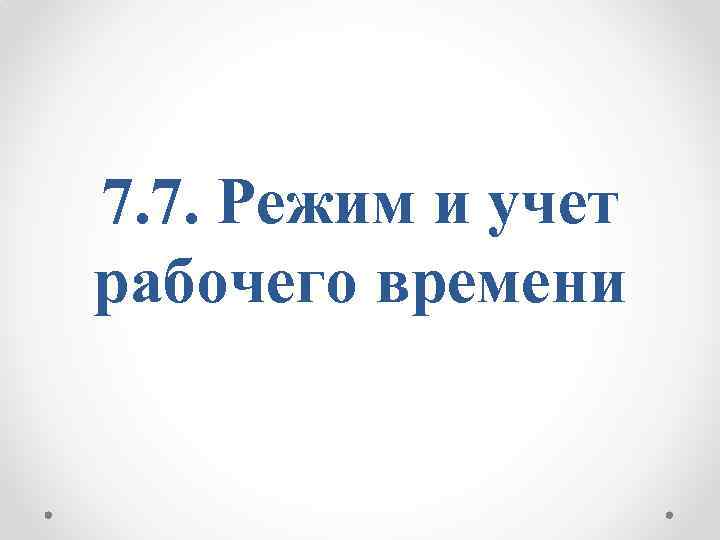 7. 7. Режим и учет рабочего времени 