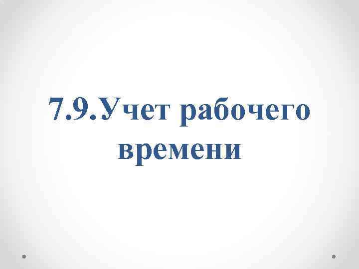 7. 9. Учет рабочего времени 