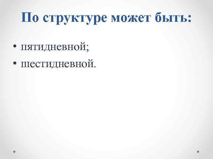 По структуре может быть: • пятидневной; • шестидневной. 