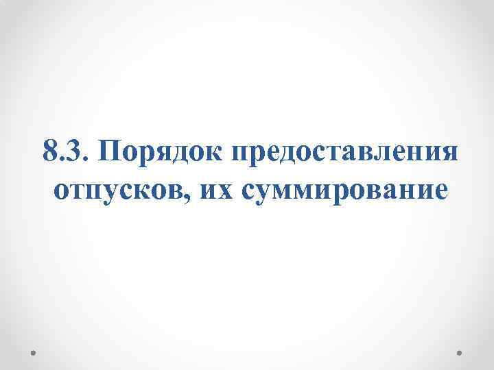 8. 3. Порядок предоставления отпусков, их суммирование 