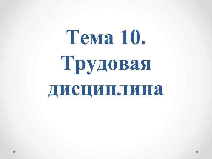 Тема 10. Трудовая дисциплина 