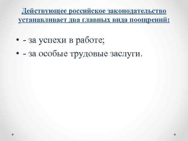 Действующее российское законодательство устанавливает два главных вида поощрений: • - за успехи в работе;