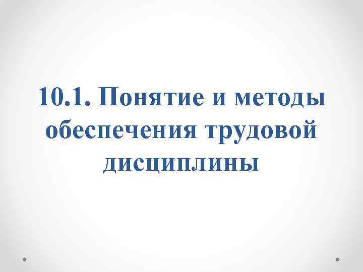 10. 1. Понятие и методы обеспечения трудовой дисциплины 