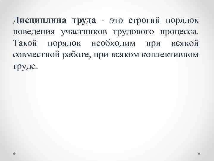 Дисциплина труда - это строгий порядок поведения участников трудового процесса. Такой порядок необходим при