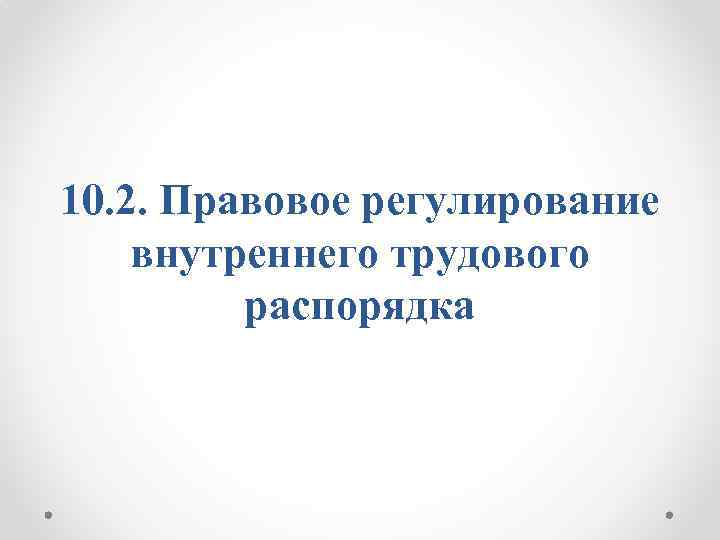 10. 2. Правовое регулирование внутреннего трудового распорядка 