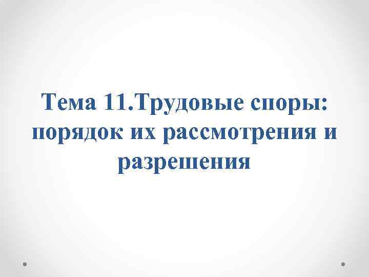 Тема 11. Трудовые споры: порядок их рассмотрения и разрешения 