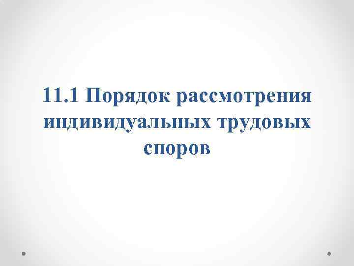 11. 1 Порядок рассмотрения индивидуальных трудовых споров 