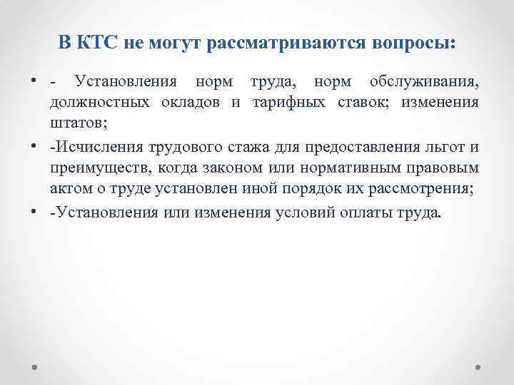 В КТС не могут рассматриваются вопросы: • Установления норм труда, норм обслуживания, должностных окладов