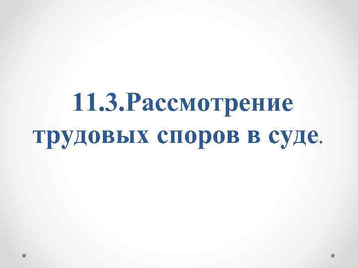 11. 3. Рассмотрение трудовых споров в суде. 