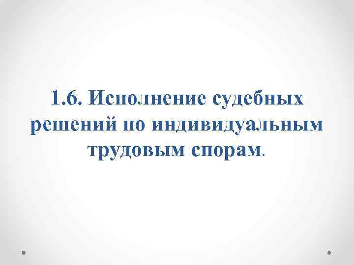 1. 6. Исполнение судебных решений по индивидуальным трудовым спорам. 