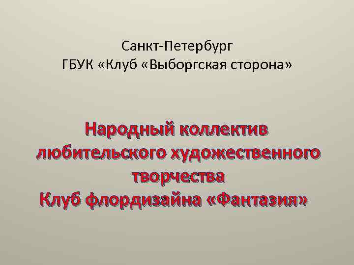 Санкт-Петербург ГБУК «Клуб «Выборгская сторона» Народный коллектив любительского художественного творчества Клуб флордизайна «Фантазия» 