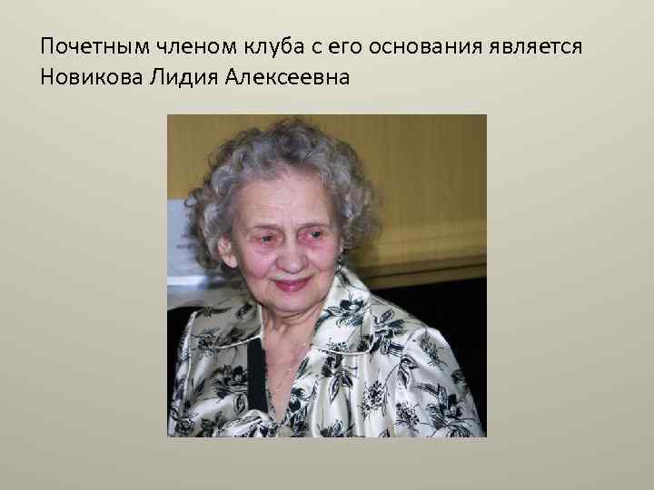 Почетным членом клуба с его основания является Новикова Лидия Алексеевна 
