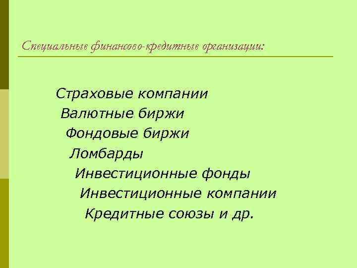 Специальные финансово-кредитные организации: Страховые компании Валютные биржи Фондовые биржи Ломбарды Инвестиционные фонды Инвестиционные компании