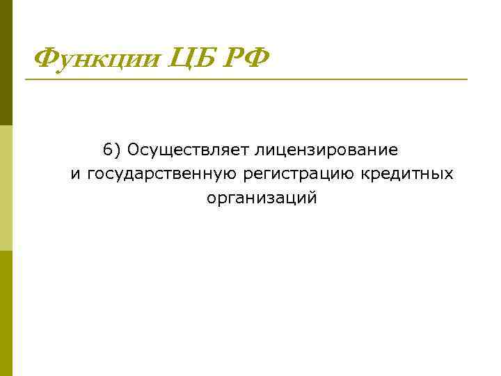 Функции ЦБ РФ 6) Осуществляет лицензирование и государственную регистрацию кредитных организаций 