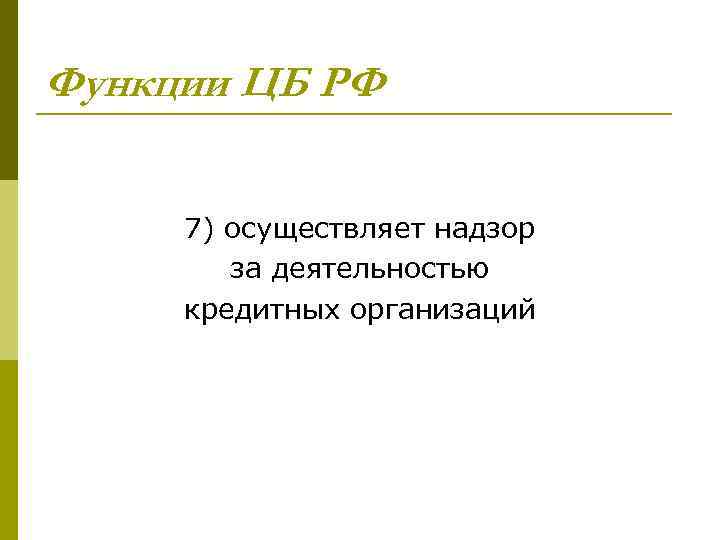 Функции ЦБ РФ 7) осуществляет надзор за деятельностью кредитных организаций 
