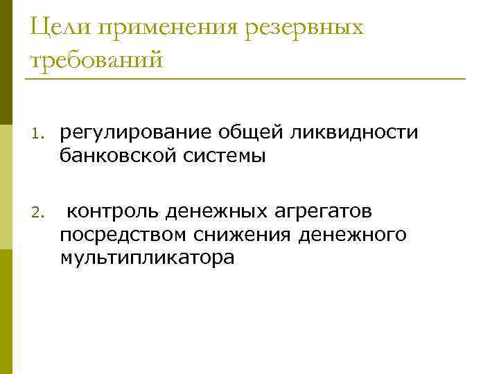 Цели применения резервных требований 1. регулирование общей ликвидности банковской системы 2. контроль денежных агрегатов