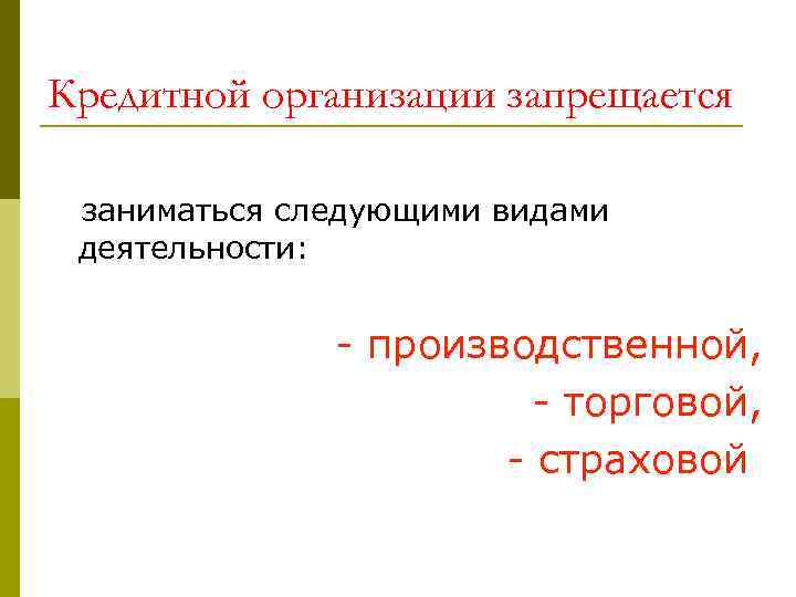 Кредитной организации запрещается заниматься следующими видами деятельности: - производственной, - торговой, - страховой 