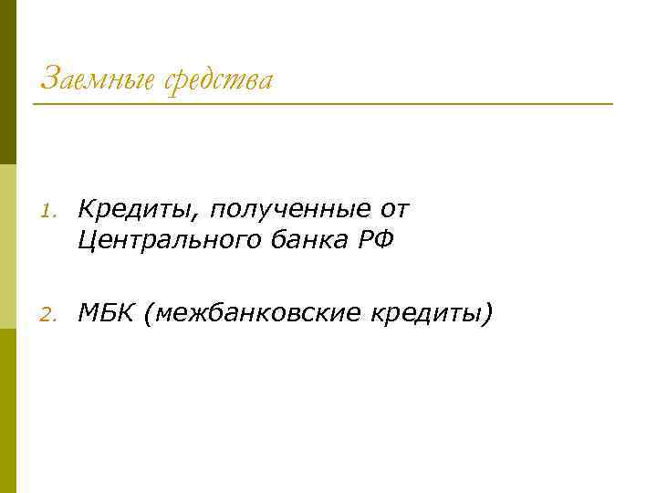 Заемные средства 1. Кредиты, полученные от Центрального банка РФ 2. МБК (межбанковские кредиты) 