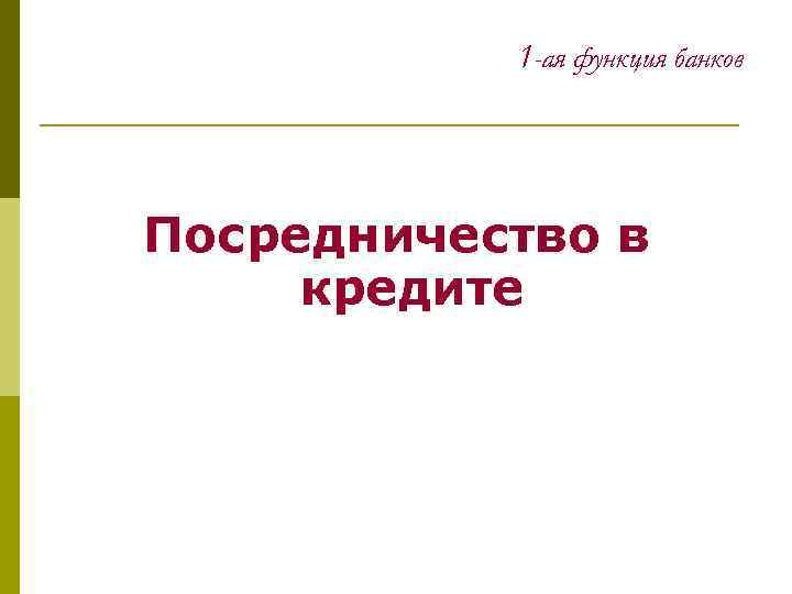 1 -ая функция банков Посредничество в кредите 