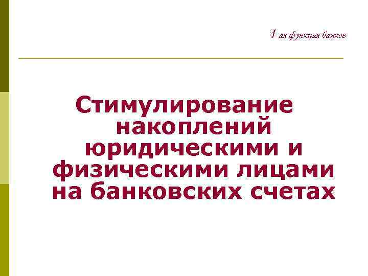 4 -ая функция банков Стимулирование накоплений юридическими и физическими лицами на банковских счетах 