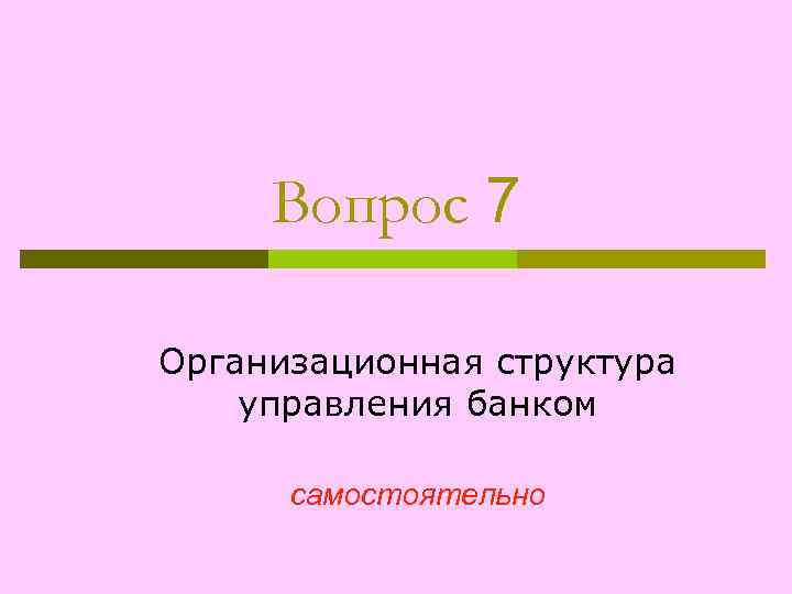 Вопрос 7 Организационная структура управления банком самостоятельно 