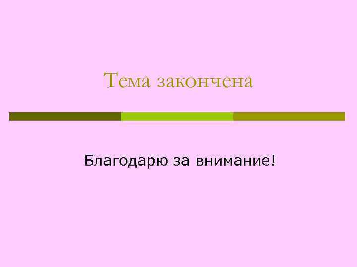 Тема закончена Благодарю за внимание! 