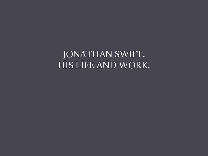 JONATHAN SWIFT. HIS LIFE AND WORK. 