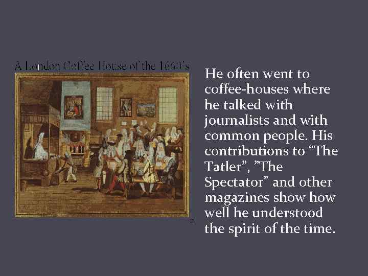 He often went to coffee-houses where he talked with journalists and with common people.